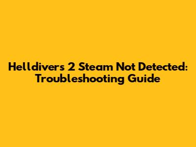 Helldivers 2 Steam Not Detected: Troubleshooting Guide