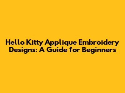 Hello Kitty Applique Embroidery Designs: A Guide for Beginners