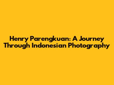 Henry Parengkuan: A Journey Through Indonesian Photography