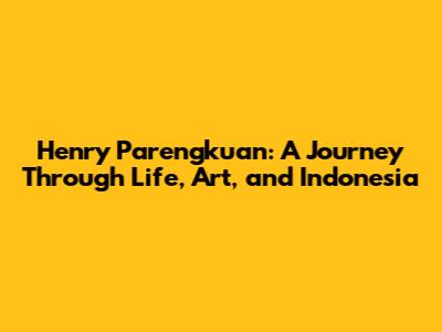 Henry Parengkuan: A Journey Through Life, Art, and Indonesia