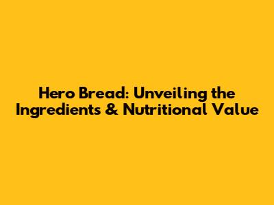 Hero Bread: Unveiling the Ingredients & Nutritional Value