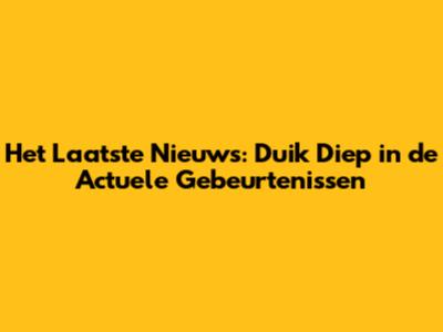 Het Laatste Nieuws: Duik Diep in de Actuele Gebeurtenissen