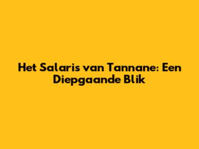 Het Salaris van Tannane: Een Diepgaande Blik