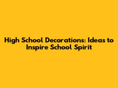 High School Decorations: Ideas to Inspire School Spirit