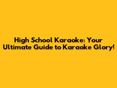 High School Karaoke: Your Ultimate Guide to Karaoke Glory!
