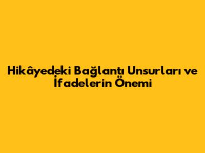 Hikâyedeki Bağlantı Unsurları ve İfadelerin Önemi