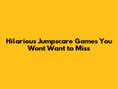 Hilarious Jumpscare Games You Won't Want to Miss