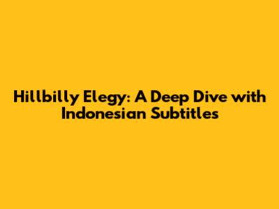 Hillbilly Elegy: A Deep Dive with Indonesian Subtitles