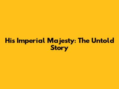 His Imperial Majesty: The Untold Story
