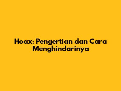 Hoax: Pengertian dan Cara Menghindarinya