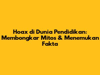 Hoax di Dunia Pendidikan: Membongkar Mitos & Menemukan Fakta