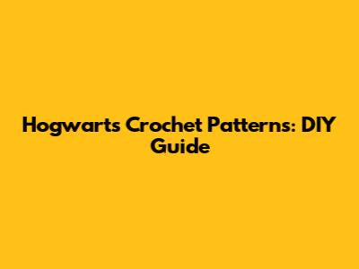 Hogwarts Crochet Patterns: DIY Guide
