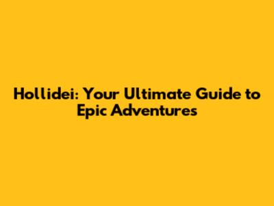 Hollidei: Your Ultimate Guide to Epic Adventures