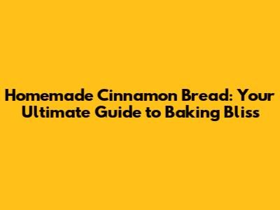 Homemade Cinnamon Bread: Your Ultimate Guide to Baking Bliss
