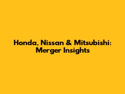 Honda, Nissan & Mitsubishi: Merger Insights