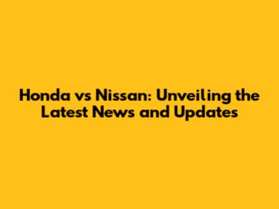 Honda vs Nissan: Unveiling the Latest News and Updates