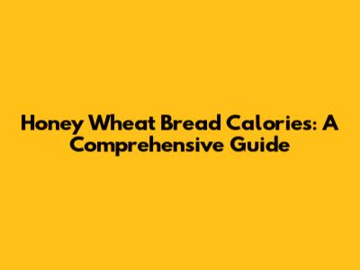 Honey Wheat Bread Calories: A Comprehensive Guide