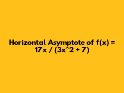 Horizontal Asymptote of f(x) = 17x / (3x^2 + 7)