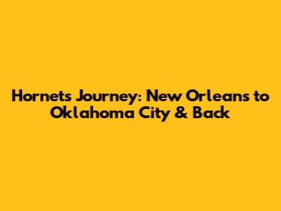 Hornets' Journey: New Orleans to Oklahoma City & Back