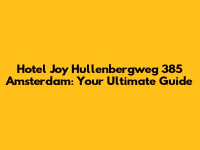 Hotel Joy Hullenbergweg 385 Amsterdam: Your Ultimate Guide
