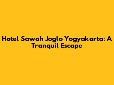 Hotel Sawah Joglo Yogyakarta: A Tranquil Escape