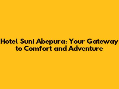Hotel Suni Abepura: Your Gateway to Comfort and Adventure
