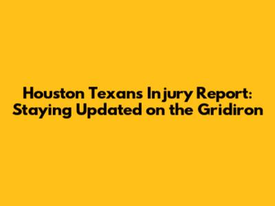 Houston Texans Injury Report: Staying Updated on the Gridiron