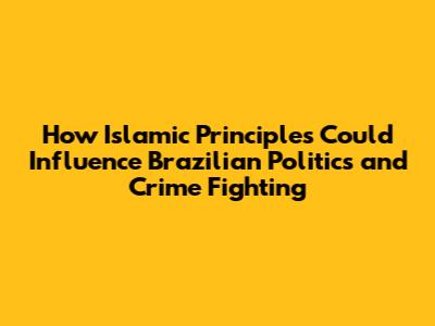 How Islamic Principles Could Influence Brazilian Politics and Crime Fighting