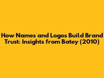 How Names and Logos Build Brand Trust: Insights from Batey (2010)