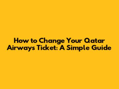How to Change Your Qatar Airways Ticket: A Simple Guide