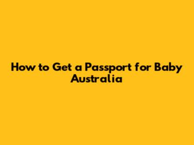 How to Get a Passport for Baby Australia