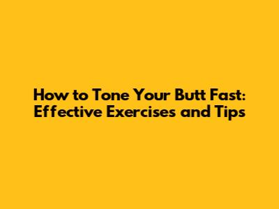 How to Tone Your Butt Fast: Effective Exercises and Tips