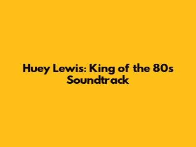 Huey Lewis: King of the '80s Soundtrack