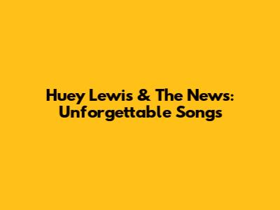 Huey Lewis & The News: Unforgettable Songs
