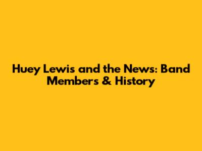 Huey Lewis and the News: Band Members & History
