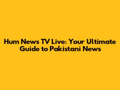 Hum News TV Live: Your Ultimate Guide to Pakistani News