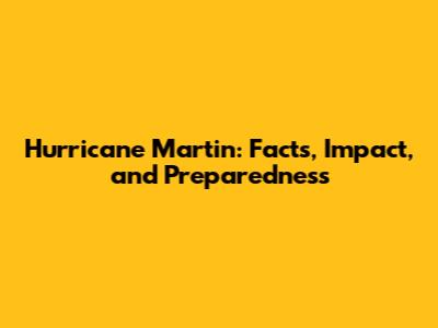 Hurricane Martin: Facts, Impact, and Preparedness