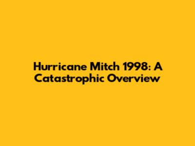 Hurricane Mitch 1998: A Catastrophic Overview