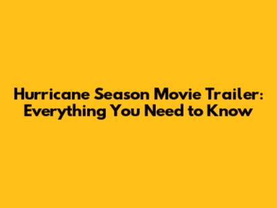 Hurricane Season Movie Trailer: Everything You Need to Know