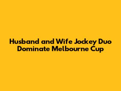 Husband and Wife Jockey Duo Dominate Melbourne Cup