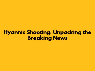Hyannis Shooting: Unpacking the Breaking News
