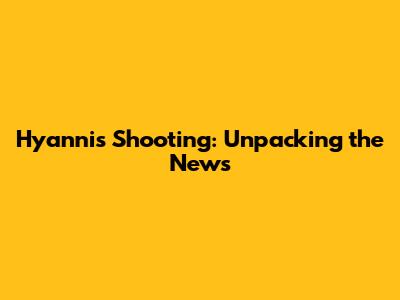 Hyannis Shooting: Unpacking the News