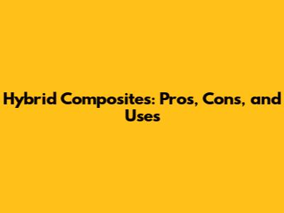 Hybrid Composites: Pros, Cons, and Uses