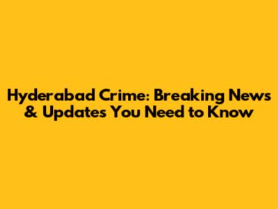 Hyderabad Crime: Breaking News & Updates You Need to Know