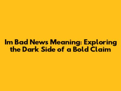I'm Bad News Meaning: Exploring the Dark Side of a Bold Claim