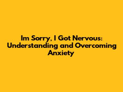 I'm Sorry, I Got Nervous: Understanding and Overcoming Anxiety
