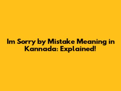 I'm Sorry by Mistake Meaning in Kannada: Explained!