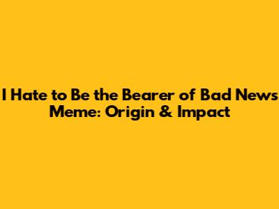 I Hate to Be the Bearer of Bad News Meme: Origin & Impact