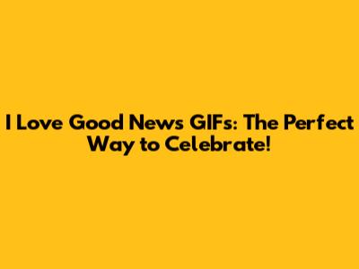 I Love Good News GIFs: The Perfect Way to Celebrate!