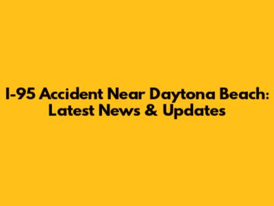 I-95 Accident Near Daytona Beach: Latest News & Updates